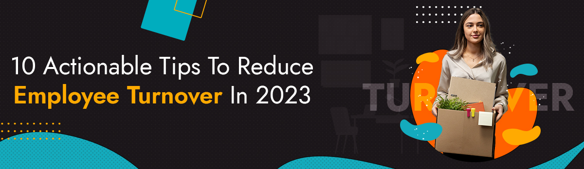 10 Actionable Tips To Reduce Employee Turnover In 2023