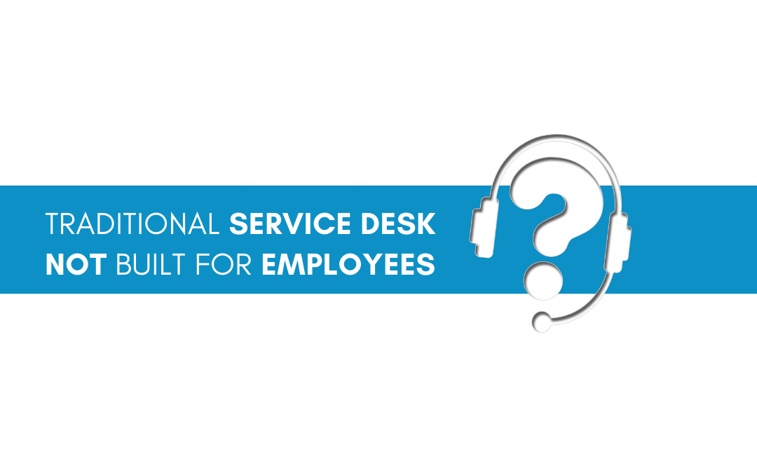 The Traditional Service Desk Is Built For Agents Not Employees