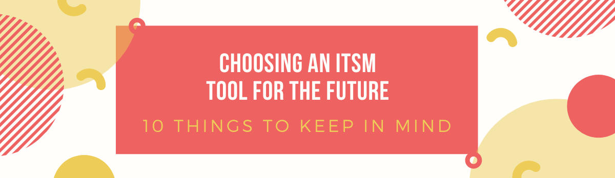Choosing An Itsm Tool For The Future – 10 Things To Keep In Mind