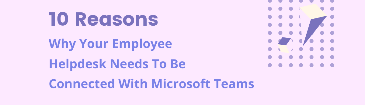 10 Reasons Why Your Employee Helpdesk Needs To Be Connected With Microsoft Teams