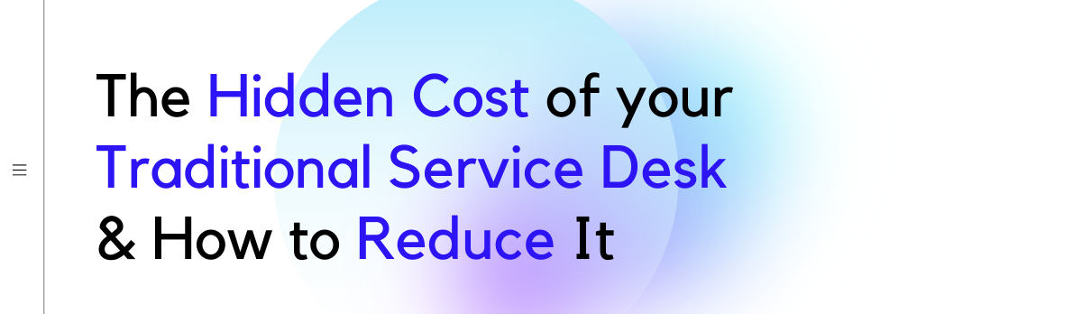 The Hidden Cost Of Your Traditional Service Desk & How To Reduce It