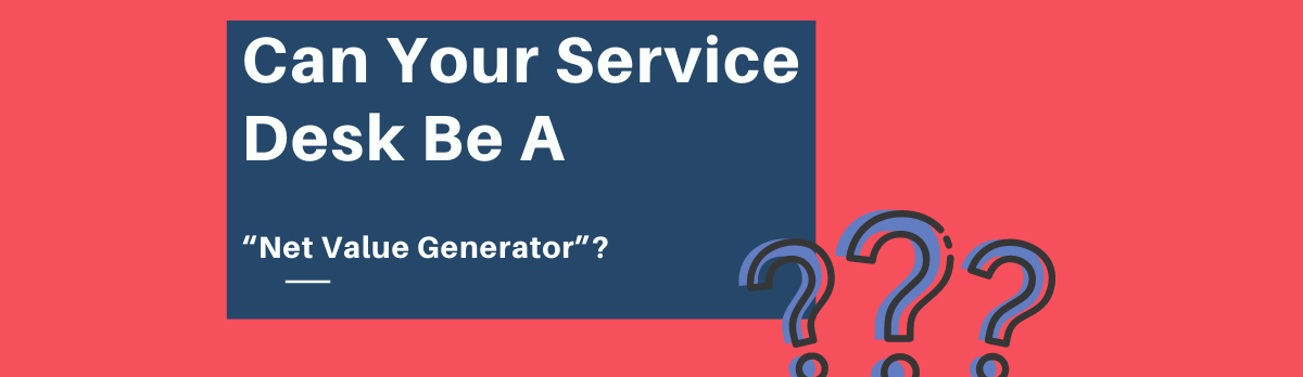 Can Your Service Desk Be A “Net Value Generator”?