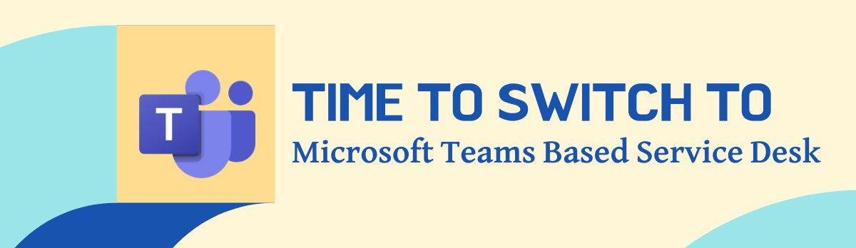 Time To Switch To Microsoft Teams Based Service Desk