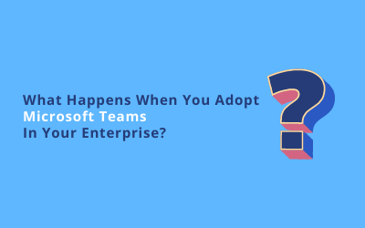 What Happens When You Adopt Microsoft Teams In Your Enterprise?