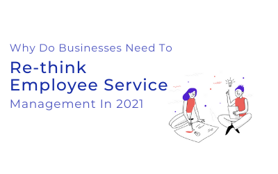 Why Do Businesses Need To Re-Think Employee Service Management In 2021?