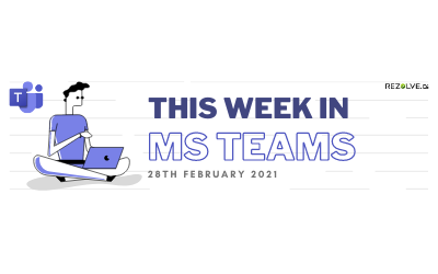 This Week In Microsoft Teams - 28th Feb 2021