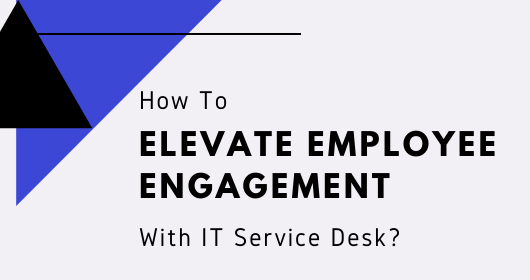 How To Elevate Employee Engagement With It Service Desk?