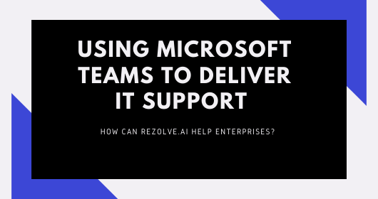 Using Microsoft Teams To Deliver It Support: How Can Rezolve.Ai Help Enterprises?