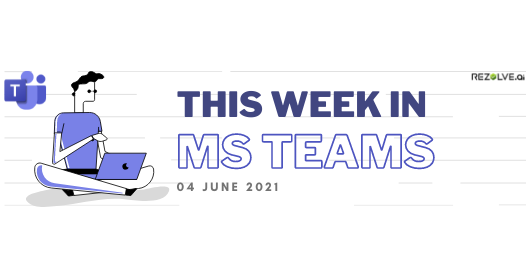 This Week In Microsoft Teams - 04Th June 2021