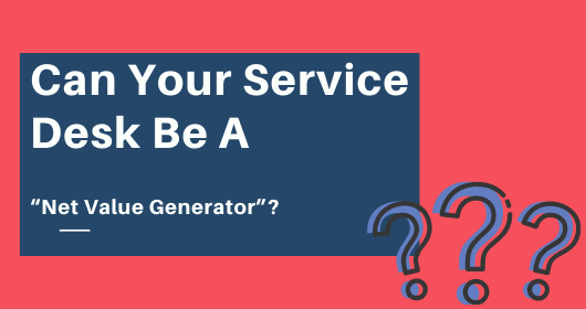 Can Your Service Desk Be A “Net Value Generator”?