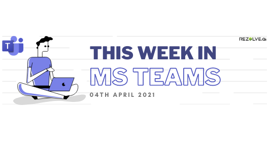 This Week In Microsoft Teams - 04Th April 2021