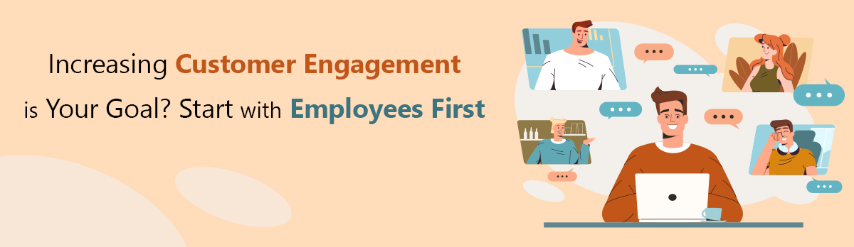Increasing Customer Engagement Is Your Goal? Start With Employees First