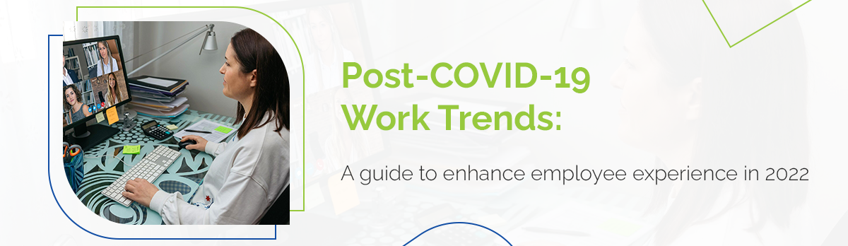 Post Covid-19 Work Trends: A Guide To Enhance Employee Experience In 2022