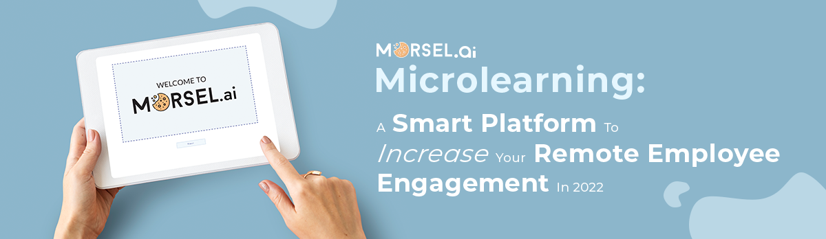 Morsel.Ai Microlearning: A Smart Platform To Increase Your Remote Employee Engagement In 2022