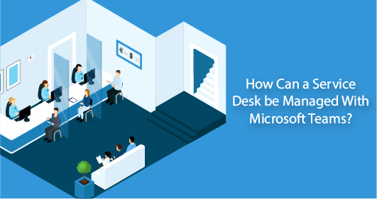 How Can A Service Desk Be Managed With Microsoft Teams?