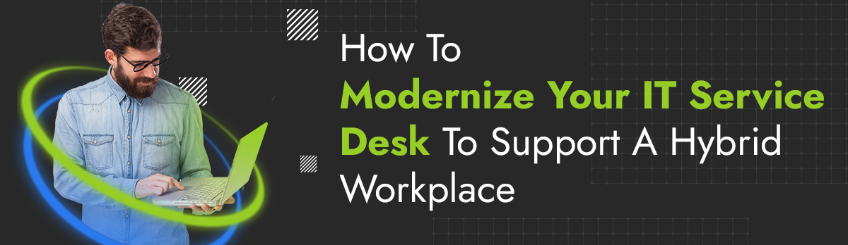 How To Modernize Your It Service Desk To Support A Hybrid Workplace