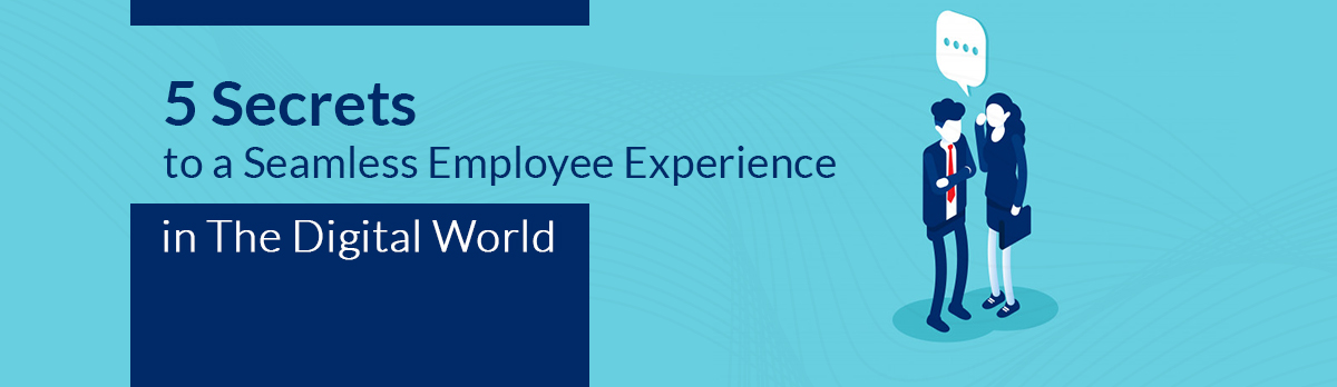 5 Secrets To A Seamless Employee Experience In The Digital World