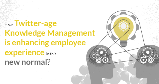 How Twitter-Age Knowledge Management Is Enhancing Employee Experience In The New Normal