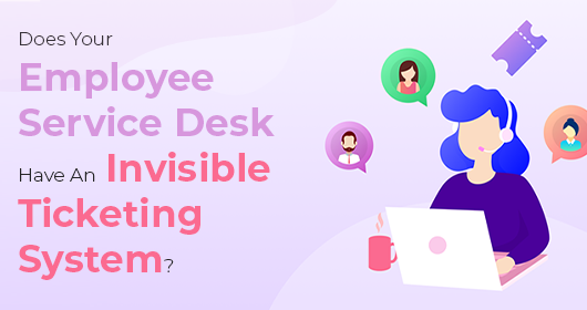 Does Your Employee Service Desk Have An Invisible Ticketing System?