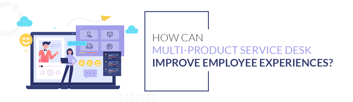How Can Multi-Product Service Desk Improve Employee Experiences?