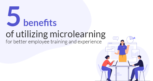 Five Benefits Of Utilizing Microlearning For Better Employee Training And Experience