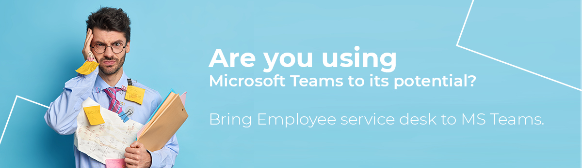 Are You Using Microsoft Teams To Its Potential? Bring Employee Service Desk To Microsoft Teams