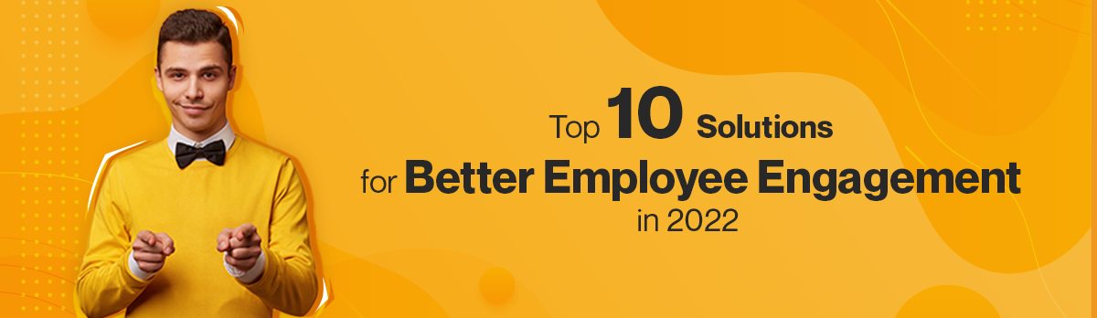 Top 10 Solutions For Better Employee Engagement In 2022