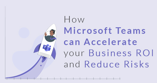 How Microsoft Teams Can Accelerate Your Business Roi And Reduce Risks