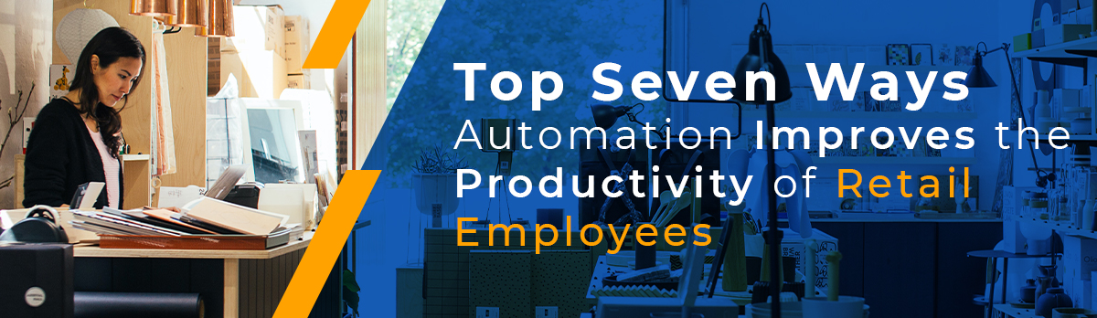 Top Seven Ways Automation Improves The Productivity Of Retail Employees