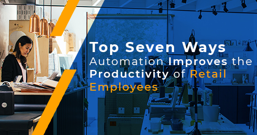 Top Seven Ways Automation Improves The Productivity Of Retail Employees