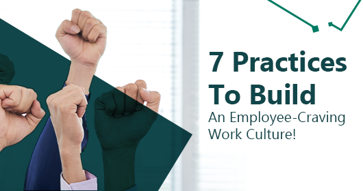 7 Practices To Build An Employee-Craving Work Culture