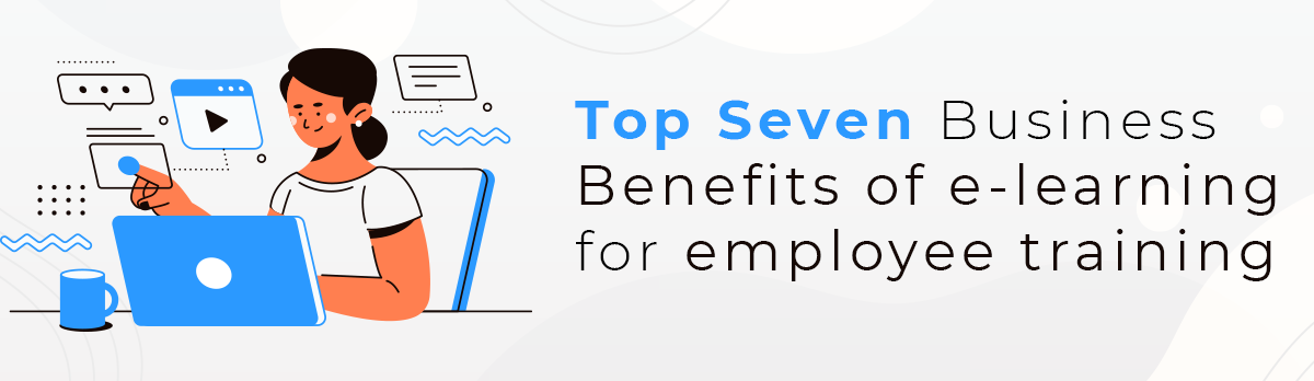 Top Seven Business Benefits Of E-Learning For Employee Training