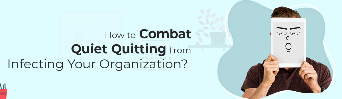 How To Combat Quiet Quitting From Infecting Your Organization?