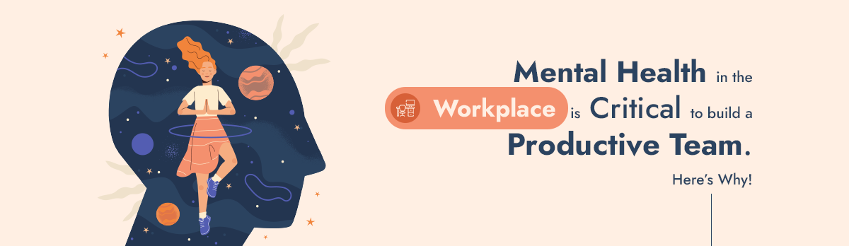 Mental Health In The Workplace Is Critical To Build A Productive Team
