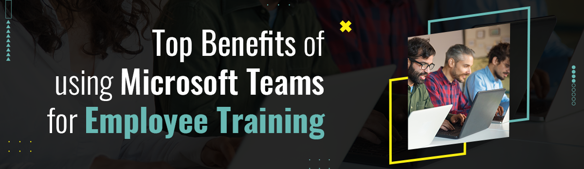 Top Benefits Of Using Microsoft Teams For Employee Training