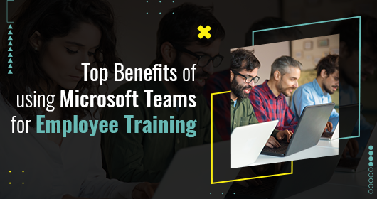 Top Benefits Of Using Microsoft Teams For Employee Training