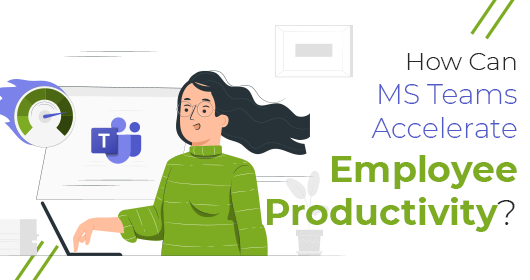 How Can Microsoft Teams Accelerate Employee Productivity?