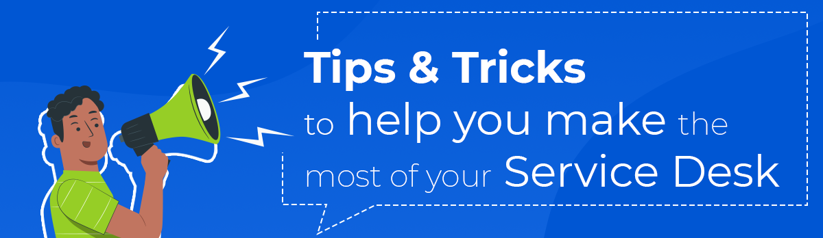 Tips & Tricks To Help You Make The Most Of Your Service Desk