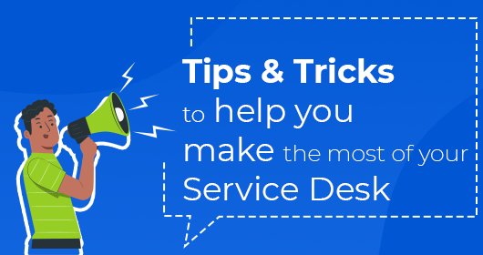 Tips & Tricks To Help You Make The Most Of Your Service Desk