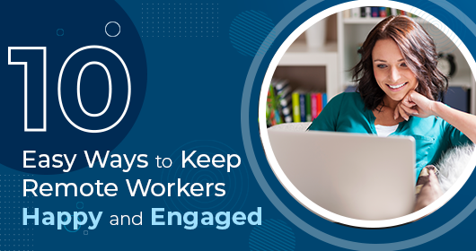 Ten Easy Ways To Keep Remote Workers Happy And Engaged
