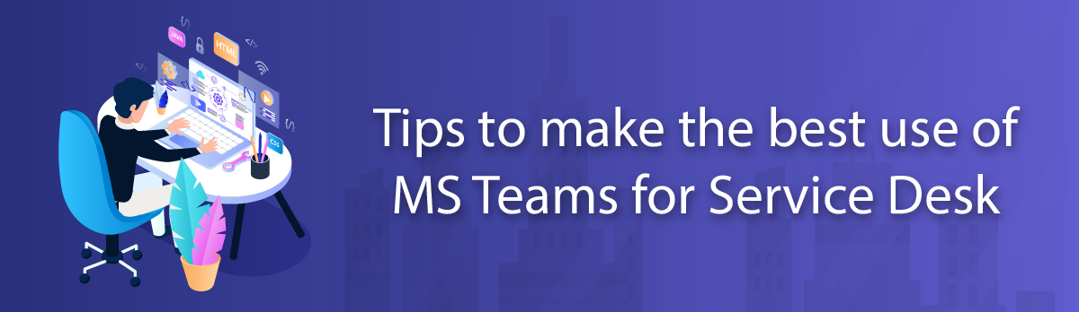 Tips To Make The Best Use Of MS Teams For Service Desk
