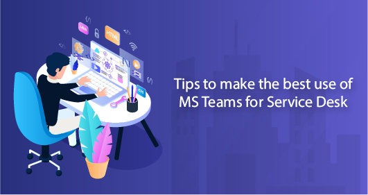 Tips To Make The Best Use Of MS Teams For Service Desk