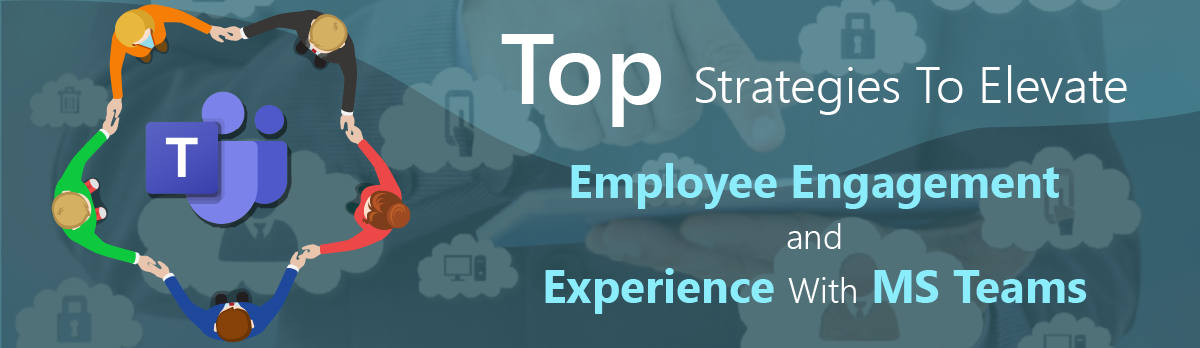 Top Strategies To-Elevate Employee Engagement And Experience With Ms Teams