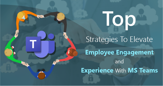 Top Strategies To-Elevate Employee Engagement And Experience With Ms Teams