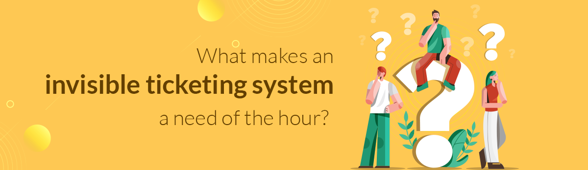 What Makes An Invisible Ticketing System A Need Of The Hour?