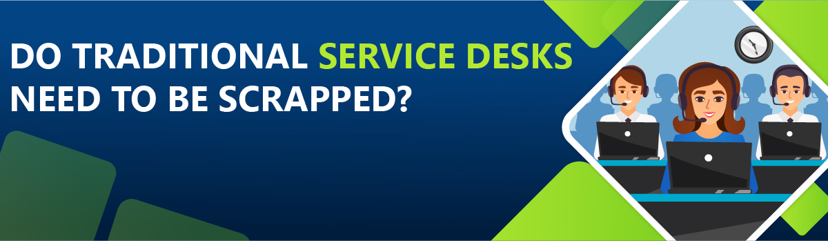 Do Traditional Service Desks Need To Be Scrapped?