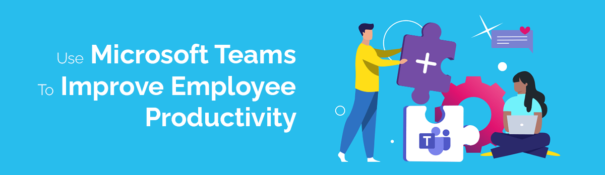Use Microsoft Teams To Improve Employee Productivity
