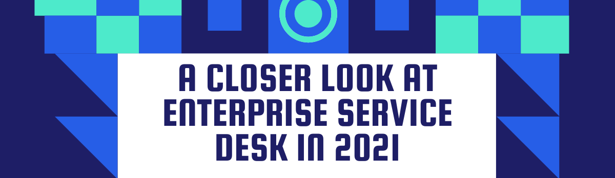 A Closer Look At Enterprise Service Desk In 2021