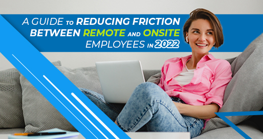 A Guide To Reducing Friction Between Remote And Onsite Employees In 2022