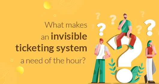 What Makes An Invisible Ticketing System A Need Of The Hour?